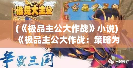 (《极品主公大作战》小说) 《极品主公大作战：策略为王，布局帝国梦》——精心策划每一步，开启您的霸业征途！